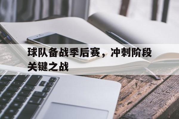 球队备战季后赛，冲刺阶段关键之战
